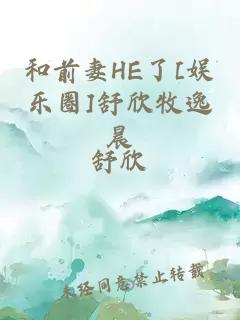 和前妻he了[娱乐圈]舒欣牧逸晨